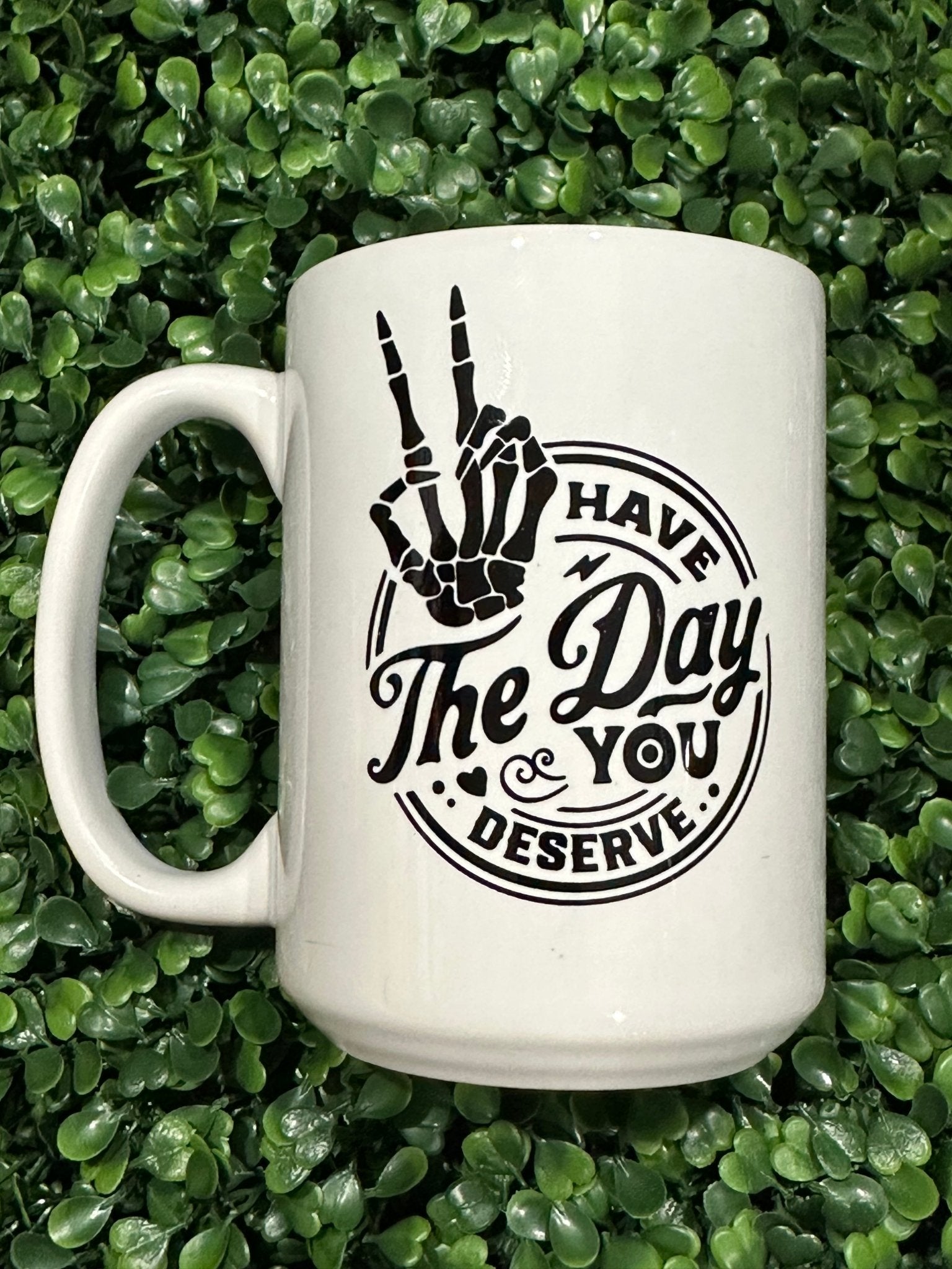 Have the Day you deserve (15oz) - Craftygoodiesngifts
